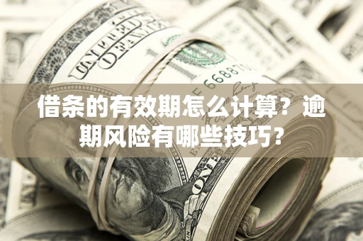 武汉借条的有效期怎么计算？逾期风险有哪些技巧？