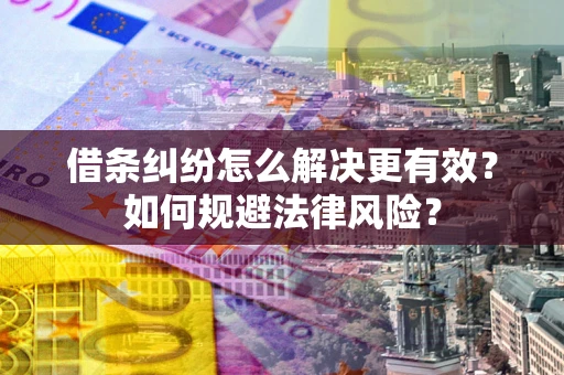 武汉借条纠纷怎么解决更有效？如何规避法律风险？