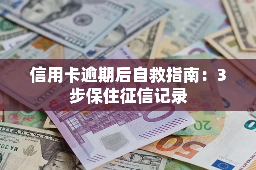 武汉信用卡逾期后自救指南：3步保住征信记录