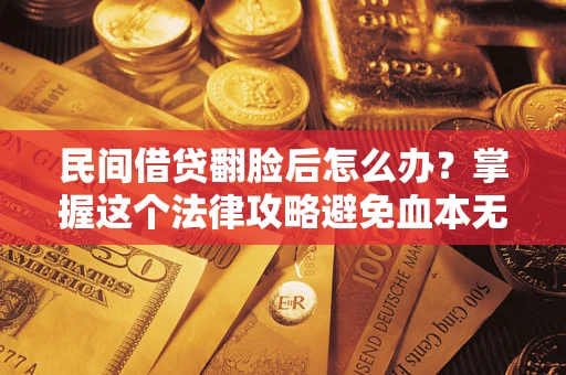 武汉民间借贷翻脸后怎么办？掌握这个法律攻略避免血本无归