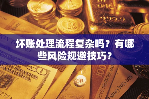 武汉坏账处理流程复杂吗？有哪些风险规避技巧？