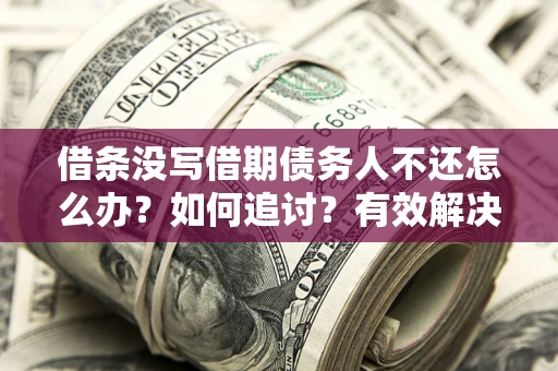 武汉借条没写借期债务人不还怎么办？如何追讨？有效解决方案！