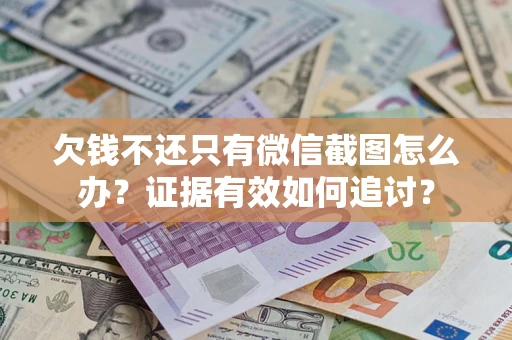 武汉欠钱不还只有微信截图怎么办？证据有效如何追讨？