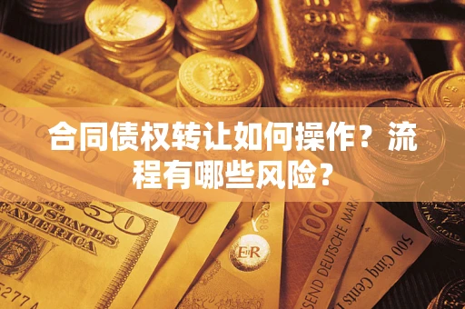 武汉合同债权转让如何操作？流程有哪些风险？