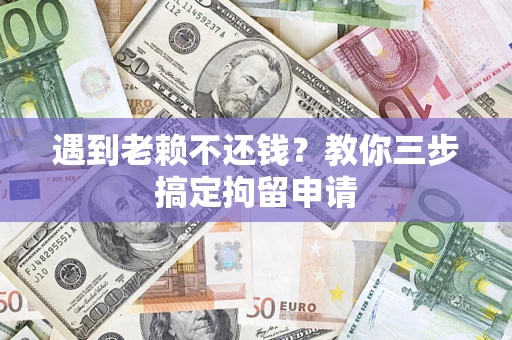 武汉遇到老赖不还钱？教你三步搞定拘留申请