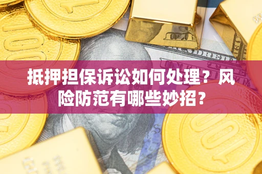 武汉抵押担保诉讼如何处理？风险防范有哪些妙招？