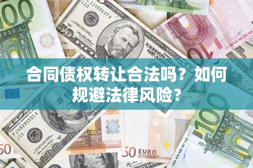 武汉合同债权转让合法吗？如何规避法律风险？