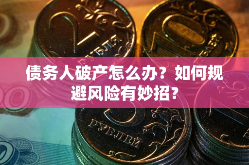 武汉债务人破产怎么办？如何规避风险有妙招？