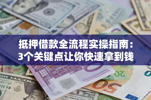 武汉抵押借款全流程实操指南：3个关键点让你快速拿到钱