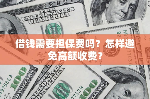 武汉借钱需要担保费吗？怎样避免高额收费？
