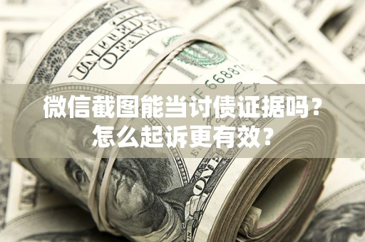 武汉微信截图能当讨债证据吗？怎么起诉更有效？