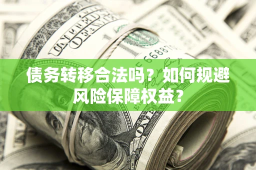 武汉债务转移合法吗？如何规避风险保障权益？