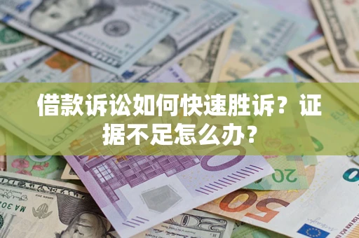 武汉借款诉讼如何快速胜诉？证据不足怎么办？