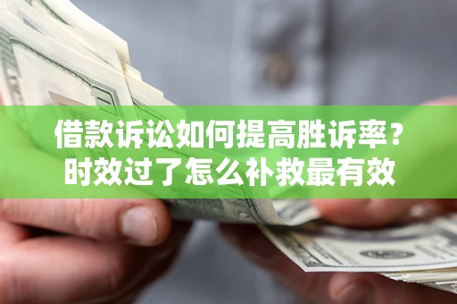 武汉借款诉讼如何提高胜诉率？时效过了怎么补救最有效