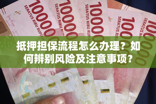 武汉抵押担保流程怎么办理？如何辨别风险及注意事项？
