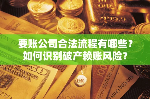 武汉要账公司合法流程有哪些？如何识别破产赖账风险？