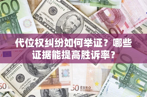 武汉代位权纠纷如何举证？哪些证据能提高胜诉率？
