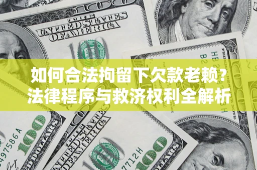 武汉如何合法拘留下欠款老赖？法律程序与救济权利全解析