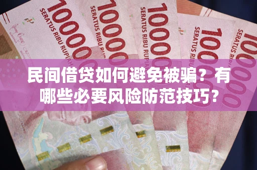 武汉民间借贷如何避免被骗？有哪些必要风险防范技巧？