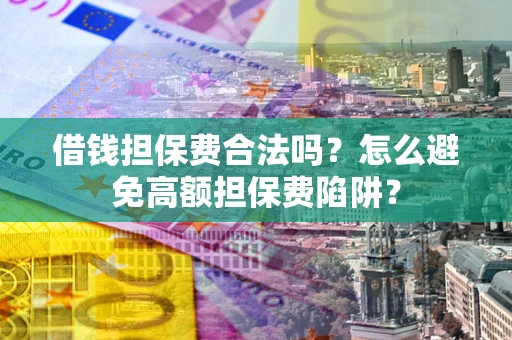 武汉借钱担保费合法吗？怎么避免高额担保费陷阱？