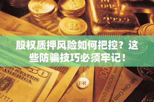 武汉股权质押风险如何把控？这些防骗技巧必须牢记！
