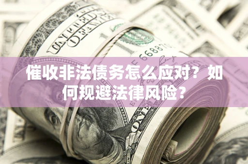 武汉催收非法债务怎么应对？如何规避法律风险？