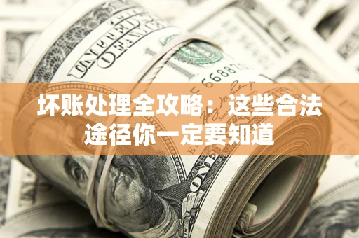 武汉坏账处理全攻略：这些合法途径你一定要知道