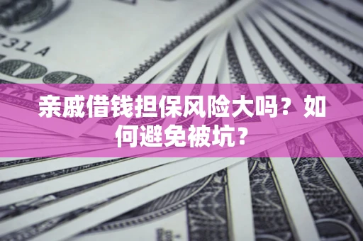 武汉亲戚借钱担保风险大吗？如何避免被坑？
