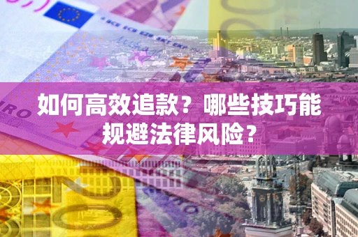武汉如何高效追款？哪些技巧能规避法律风险？