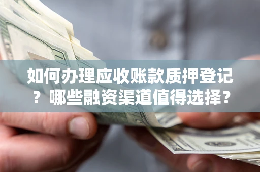 武汉如何办理应收账款质押登记？哪些融资渠道值得选择？