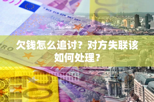 武汉欠钱怎么追讨？对方失联该如何处理？